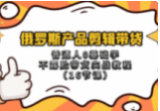 俄罗斯产品剪辑带货，普通人0基础学不露脸带货实战教程（16节课）