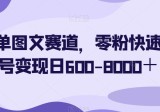 简单图文赛道，0粉丝操作秒变大赚家！一天轻松变现600-8000+！