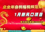 新风口项目，有嘴就能做，企业年会祝福视频定制，单日轻松收益20000+