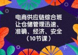 电商-供应链综合班，让仓储管理迅速、准确、经济、安全！（10节课）