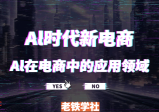 AL时代新电商，AL在电商中的应用领域，电商企业AI时代新契机