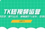 TK短视频运营：网络搭建、账号运营、视频制作与发布、变现策略