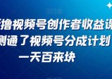 最新撸视频号‮作创‬者‮益收‬课程，测通了视频号分成计划，一天百来块