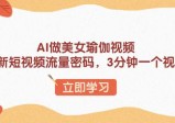 AI做美女瑜伽视频，最新短视频流量密码，3分钟一个视频