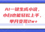 AI一键生成小说，小白也能轻松上手，单月变现2w+