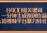 8400组关键词，一分钟生成原创作品，各大短视频平台暴力转化变现