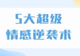 5大超级情感逆袭术，教你轻松搞定男人心，做爱情的主宰者