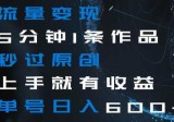 流量变现：5分钟1条作品，秒过原创，上手就有收益，单号日入600+