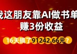 我这朋友靠AI做书单号，赚3份收益，16天搞了91242.66元？