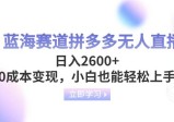 蓝海赛道拼多多无人直播，日入2600+，0成本变现，小白也能轻松上手