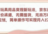 母婴玩具用品变现新玩法，京东商城超低价渠道，简单操作可实现月入2万+