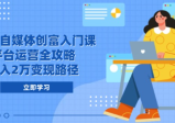 2025自媒体创富入门课，平台运营全攻略，月入2万变现路径