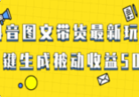 爆火抖音图文带货项目，最新玩法一键生成，单日轻松被动收益500+