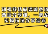 短视频情感婆媳赛道变现分享课，一条龙实操玩法分享给你