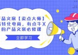 【卖点大师】产品文案必修课：高转化电商，有点牛X的电商神器！