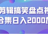 剪辑搞笑盘点视频合集，日入2000+