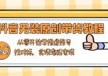 抖音男装原创带货教程：从零开始学搭建账号，找对标，实现涨粉变现