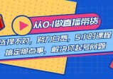 直播带货从0到1，5小时课程解决起号问题！助你选品、破流量、提升主播技能！