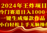 2024年王炸项目：冷门赛道日入1000＋，一键生成爆款作品，小白轻松上手无脑操作