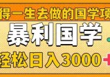 国学新赛道揭秘！暴力国学轻松日入3000+！教你一生受用的国学项目！