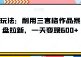 高深玩法：利用三宫格作品暴力网盘拉新，一天变现600+