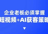 企业短视频AI获客霸屏流量课，6步短视频+AI突围法，3大霸屏抢客策略