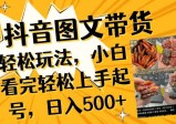抖音图文带货轻松玩法，小白看完轻松上手起号，日入500+