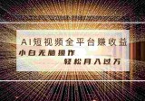 短视频全平台获取收益，AI条条原创，小白无脑操作，轻松月入过万！