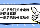 小红书热门头像定制变现项目，一条龙玩法分享给你