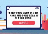 主播运营型实战训练营-第34期：从底层起号到运营型主播并了解千川投放的思路