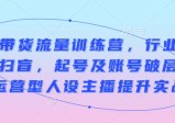 余只只直播带货流量训练营，行业基础术语扫盲，起号及账号破层级，运营型人设主播提升实战