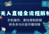 无人直播全流程解析：手机操作、素材录制剪辑、拼多多与抖音开播攻略