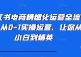 小红书电商精细化运营全流程，从0-1实操运营，让你从小白到精英