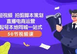 一站式本地同城短视频运营直播电商培训，拍剪脚本策划起号好帮手(50节视频课)
