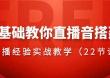 0基础教你直播音搭建系列课程，​直播经验实战教学（22节课）