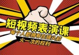 短视频表演课：每个人都拥有在镜头前火一次的权利(49节视频课)