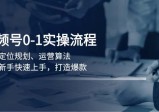 视频号0-1实战流程，包括定位规划、运营算法，助力新手快速上手，打造爆款