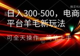 日入300-500，电商平台羊毛新玩法，可全天操作，简单上手