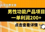 某公众号付费文章推荐给你们，它的标题是《男性功能产品项目，一单利润200+》