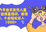 三大平台交友无人直播，拉爆直播间，破播放，小白轻松日入1000+