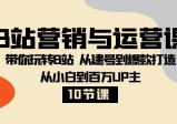 B站营销与运营教程：从小白到百万UP主，从建号到爆款打造！【10节课】