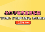 小红书电商直播教程，从入门到进阶，打造爆单直播间，提升数据复盘能力