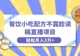 餐饮小吃配方不露脸读稿直播，轻松月入3万+，长期稳定赛道！