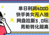单日利润4000+快手美女无人挂播，网盘拉新3.0玩法，男粉转化超高