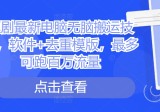 短剧最新电脑无脑搬运技术，软件+去重模版，最多可跑百万流量【项目拆解】