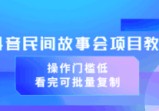 抖音民间故事会项目教程，操作门槛低，看完可批量复制，月赚万元附全套素材