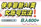 快手AI美女号最新玩法，日入600+小白级别教程