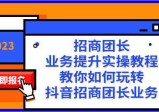 招商团长-业务提升实操教程，教你如何玩转抖音招商团长业务(38节课)