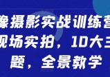 人像摄影实战训练营，现场实拍，10大主题，全景教学