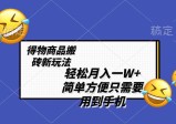 得物商品搬砖新玩法，简单方便，一部手机即可，不需要剪辑制作，轻松月入一W+